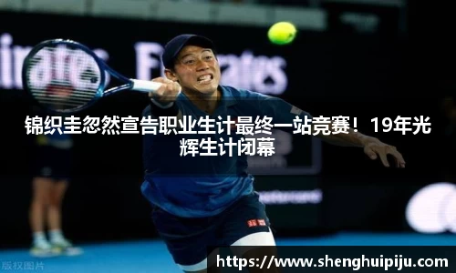 锦织圭忽然宣告职业生计最终一站竞赛！19年光辉生计闭幕