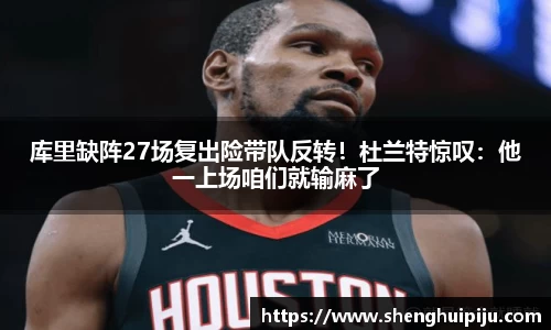 库里缺阵27场复出险带队反转！杜兰特惊叹：他一上场咱们就输麻了