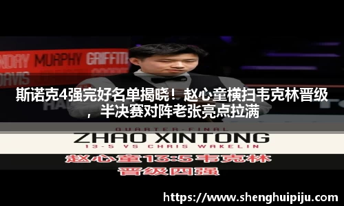 斯诺克4强完好名单揭晓！赵心童横扫韦克林晋级，半决赛对阵老张亮点拉满