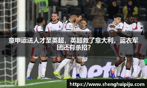 意甲运送人才至英超，英超救了意大利，蓝衣军团还有杀招？
