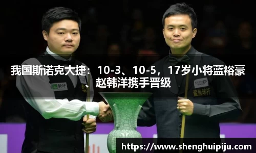 我国斯诺克大捷：10-3、10-5，17岁小将蓝裕豪、赵韩洋携手晋级