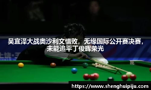 吴宜泽大战奥沙利文惜败，无缘国际公开赛决赛，未能追平丁俊晖荣光